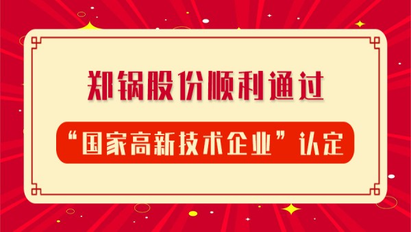 賀報(bào)！鄭鍋股份再次順利通過(guò)“國(guó)家高新技術(shù)企業(yè)”認(rèn)定